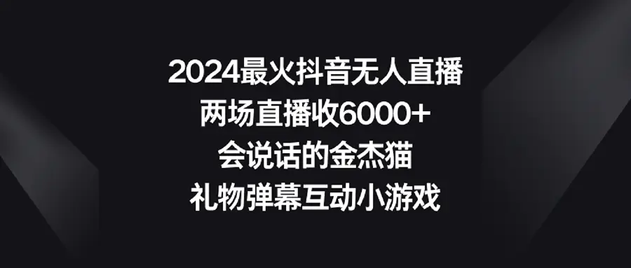 2024最火抖音无人直播，两场直播收6000+会说话的金杰猫 礼物弹幕互动小游戏-轻创社