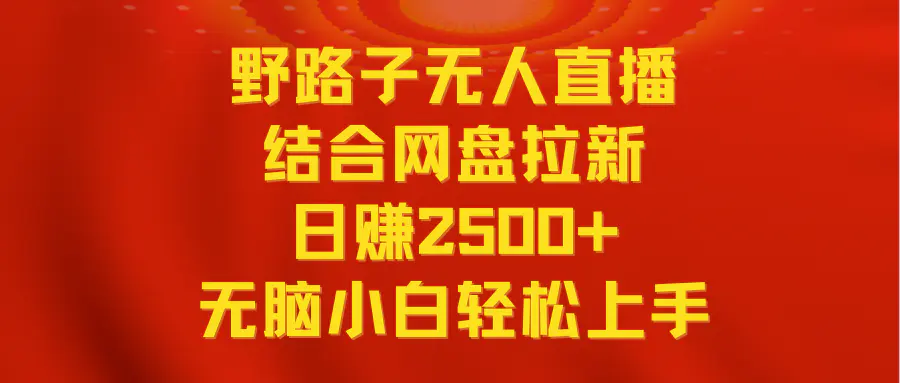 无人直播野路子结合网盘拉新，日赚2500+多平台变现，小白无脑轻松上手操作-轻创社