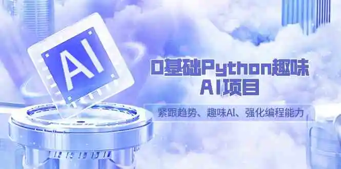 0基础Python趣味-AI项目，紧跟趋势、趣味Al、强化编程能力-轻创社