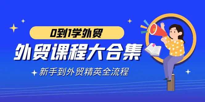 外贸-课程大合集，0到1学外贸，新手到外贸精英全流程-轻创社