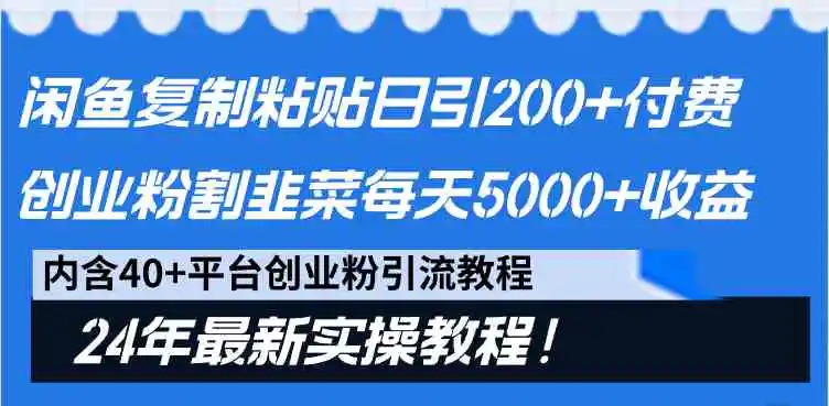 闲鱼复制粘贴日引200+付费创业粉，割韭菜日稳定5000+收益，24年最新教程！-轻创社