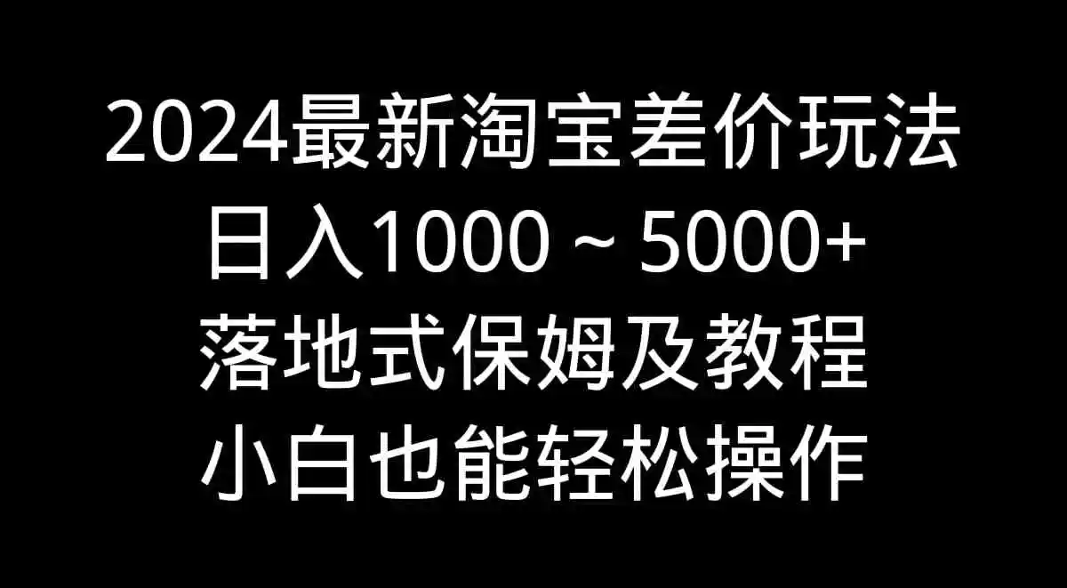 2024最新淘宝差价玩法，日入1000～5000+落地式保姆及教程 小白也能轻松操作-轻创社