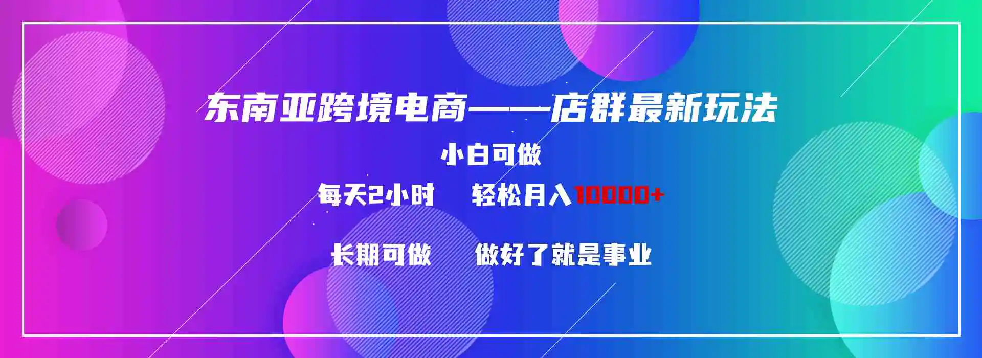 东南亚跨境电商店群新玩法2—小白每天两小时 轻松10000+-轻创社
