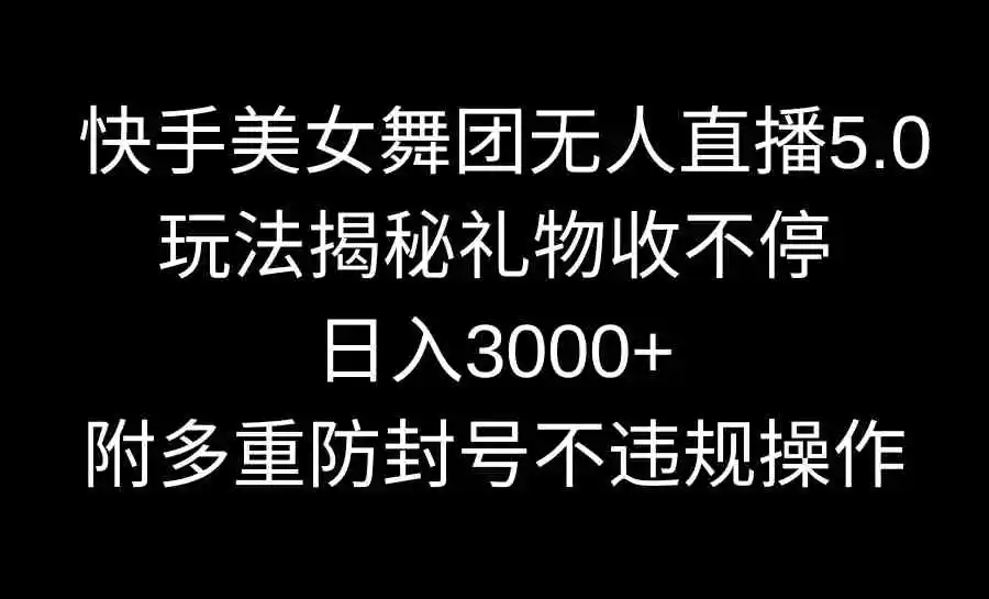 快手美女舞团无人直播5.0玩法揭秘，礼物收不停，日入3000+，内附多重防…-轻创社