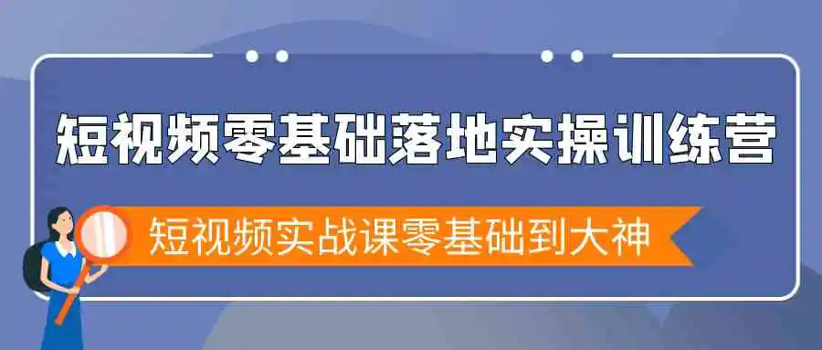 短视频零基础落地实战特训营，短视频实战课零基础到大神-轻创社
