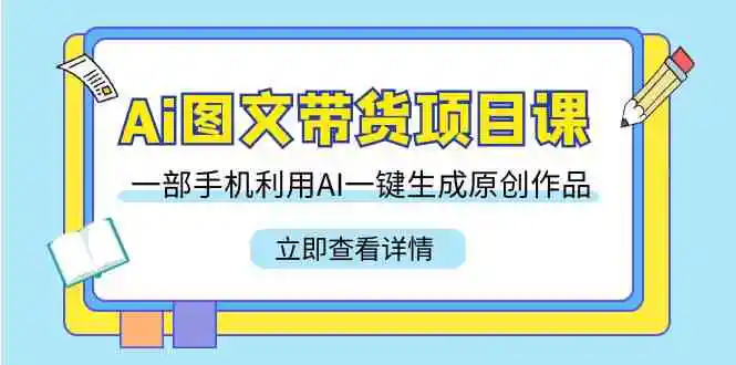 Ai图文带货项目课，一部手机利用AI一键生成原创作品-轻创社