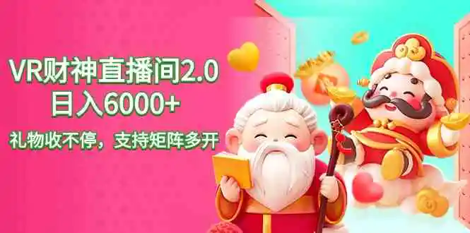 2024最新抖音VR财神直播间2.0日入6000+，礼物收不停，支持矩阵多开，新…-轻创社