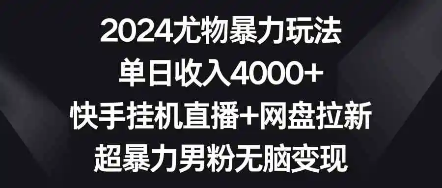 2024尤物暴力玩法 单日收入4000+快手挂机直播+网盘拉新 超暴力男粉无脑变现-轻创社
