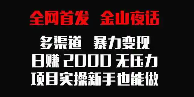 全网首发，金山夜话多渠道暴力变现，日赚2000无压力，项目实操新手也能做-轻创社