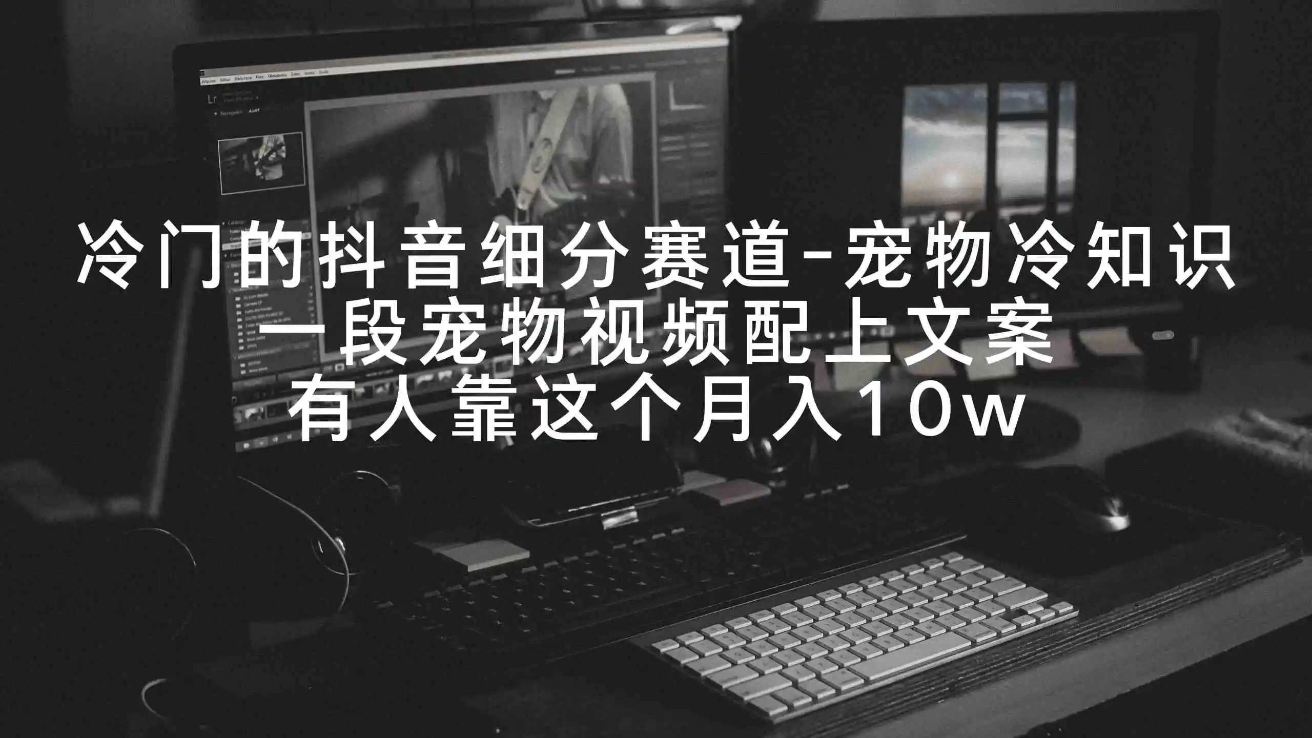 冷门的抖音细分赛道-宠物冷知识，一段宠物视频配上文案，有人靠这个月入10w-轻创社