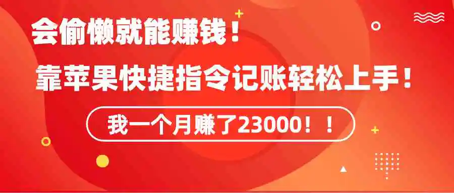 《会偷懒就能赚钱！靠苹果快捷指令自动记账轻松上手，一个月变现23000！》-轻创社