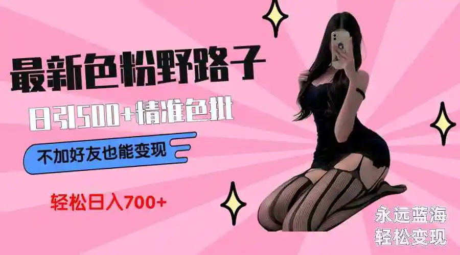 最新色粉变现野路子，日引500+老色批 可不加好友直接变现 小白轻松日入700+-轻创社