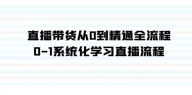 直播带货从0到精通全流程，0-1系统化学习直播流程-轻创社