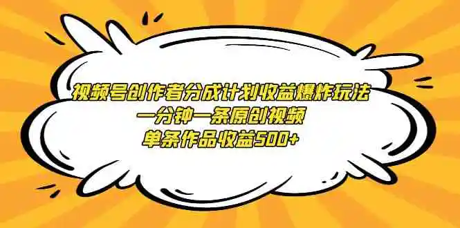 视频号创作者分成计划收益爆炸玩法，一分钟一条原创视频，单条作品收益500+-轻创社