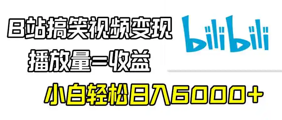 B站搞笑视频变现，播放量=收益，小白轻松日入6000+-轻创社