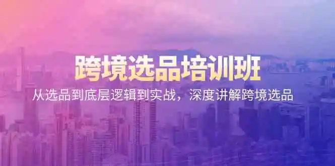 跨境选品培训班：从选品到底层逻辑到实战，深度讲解跨境选品-轻创社