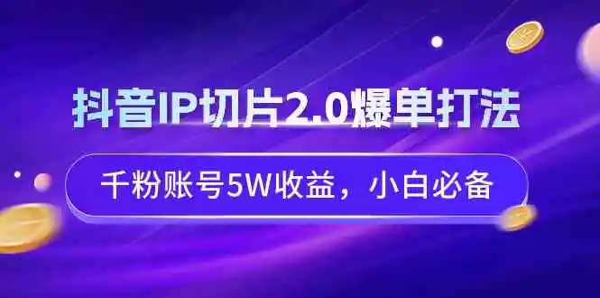 抖音IP切片2.0爆单打法，千粉账号5W收益，小白必备-轻创社