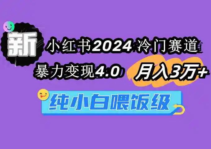 小红书2024冷门赛道 月入3万+ 暴力变现4.0 纯小白喂饭级-轻创社