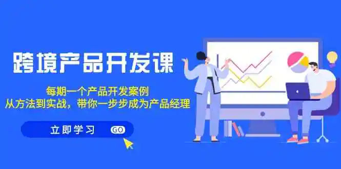 跨境产品-开发课，每期一个产品开发案例，从方法到实战，带你成为产品经理-轻创社