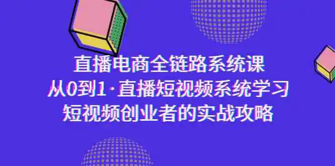 直播电商-全链路系统课，从0到1·直播短视频系统学习，短视频创业者的实战-轻创社