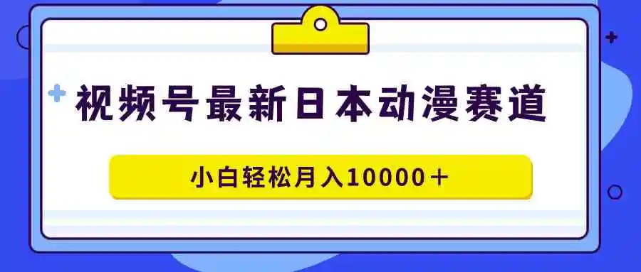 视频号日本动漫蓝海赛道，100%原创，小白轻松月入10000＋-轻创社