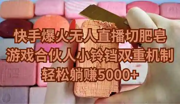 快手爆火无人直播切肥皂，游戏合伙人小铃铛双重机制，轻松躺赚5000+-轻创社