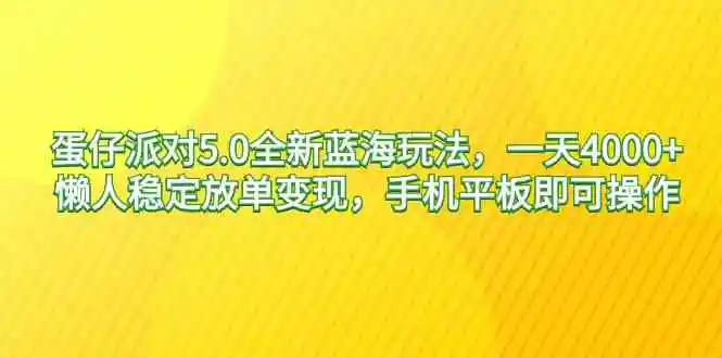 蛋仔派对5.0全新蓝海玩法，一天4000+，懒人稳定放单变现，手机平板即可…-轻创社