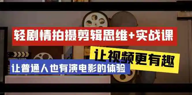 轻剧情+拍摄剪辑思维实战课 让视频更有趣 让普通人也有演电影的体验-23节课-轻创社
