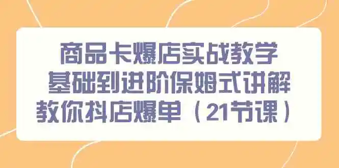商品卡爆店实战教学，基础到进阶保姆式讲解教你抖店爆单-轻创社