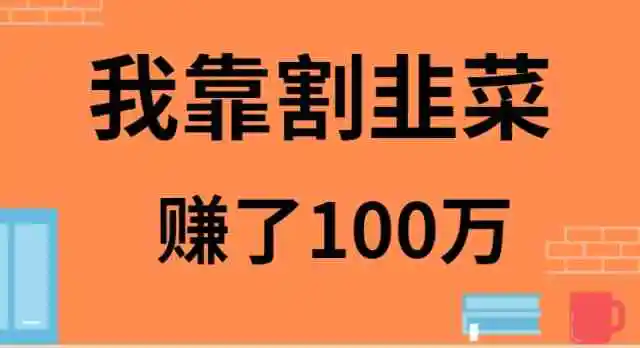 我靠割韭菜赚了 100 万-轻创社
