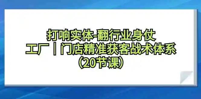 打响实体-翻行业身仗，​工厂｜门店精准获客战术体系-轻创社