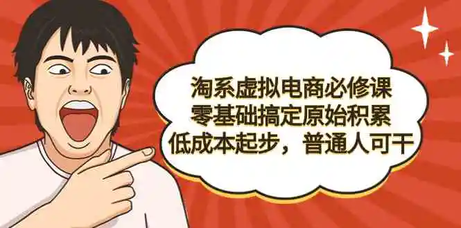 淘系虚拟电商必修课，零基础搞定原始积累，低成本起步，普通人可干-轻创社