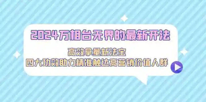2024万相台无界的最新开法，高效拿量新法宝，四大功效助力精准触达高营…-轻创社