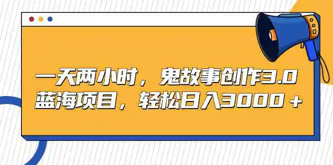 一天两小时，鬼故事创作3.0，蓝海项目，轻松日入3000＋-轻创社