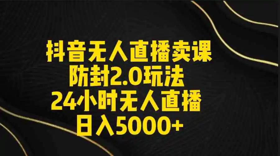 抖音无人直播卖课防封2.0玩法 打造日不落直播间 日入5000+附直播素材+音频-轻创社