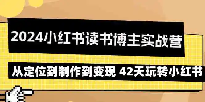 2024小红书读书博主实战营：从定位到制作到变现 42天玩转小红书-轻创社