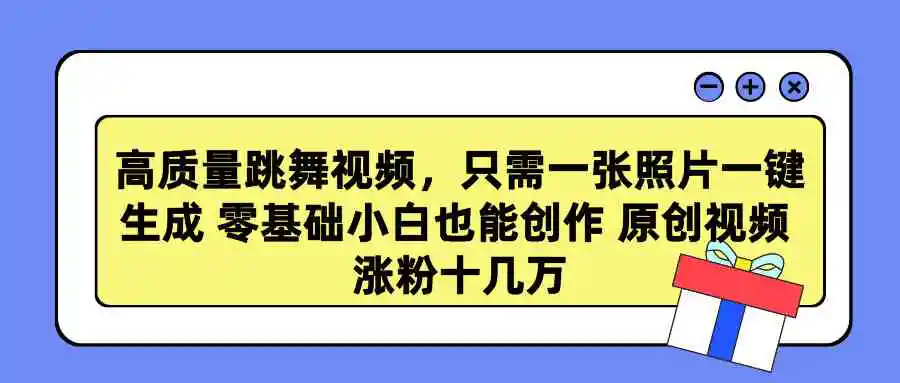 高质量跳舞视频，只需一张照片一键生成 零基础小白也能创作 原创视频 涨…-轻创社