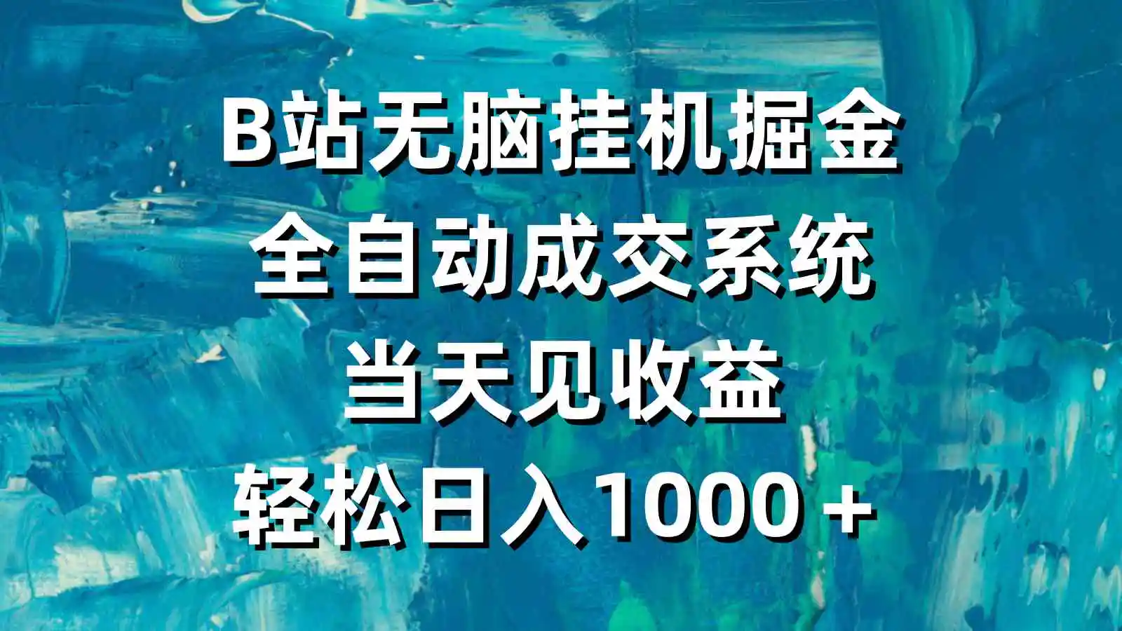 B站无脑挂机掘金，全自动成交系统，当天见收益，轻松日入1000＋-轻创社