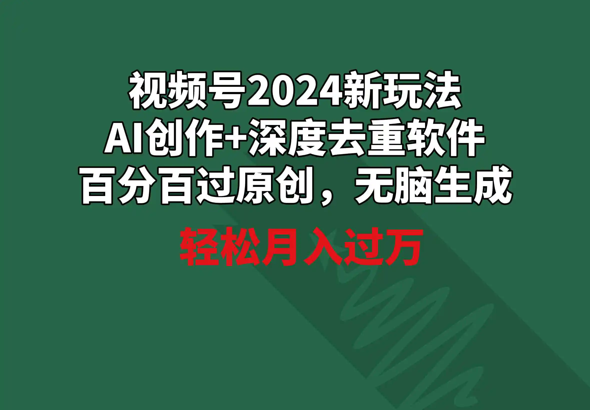 视频号2024新玩法，AI创作+深度去重软件 百分百过原创，无脑生成，月入过万-轻创社