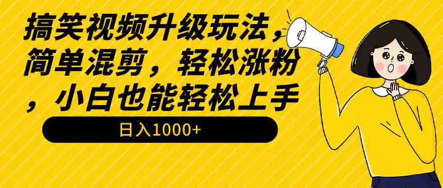 搞笑视频升级玩法，简单混剪，轻松涨粉，小白也能上手，日入1000+教程+素材-轻创社