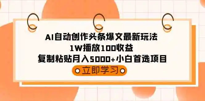 AI自动创作头条爆文最新玩法 1W播放100收益 复制粘贴月入5000+小白首选项目-轻创社