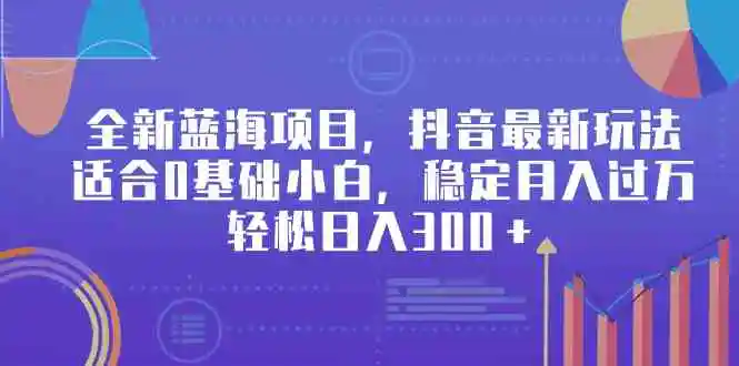 全新蓝海项目，抖音最新玩法，适合0基础小白，稳定月入过万，轻松日入300＋-轻创社