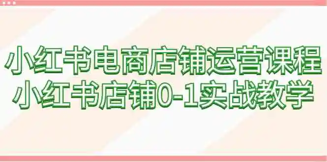 小红书电商店铺运营课程，小红书店铺0-1实战教学-轻创社