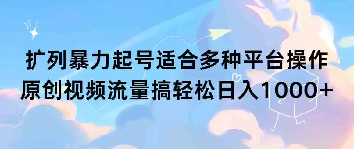 扩列暴力起号适合多种平台操作原创视频流量搞轻松日入1000+-轻创社