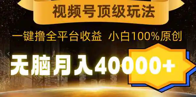 视频号顶级玩法，无脑月入40000+，一键撸全平台收益，纯小白也能100%原创-轻创社