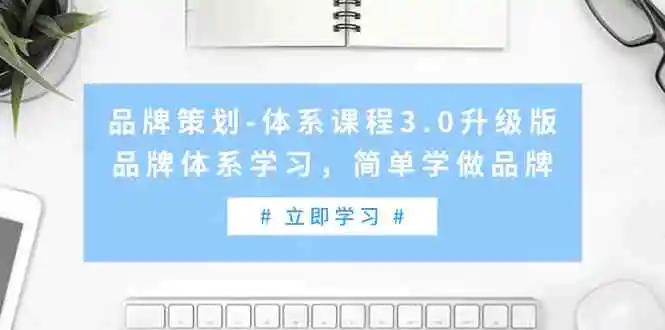 品牌策划-体系课程3.0升级版，品牌体系学习，简单学做品牌-轻创社