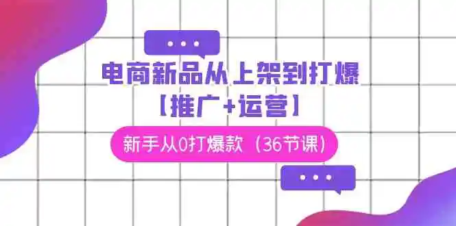 电商 新品从上架到打爆【推广+运营】，新手从0打爆款-轻创社