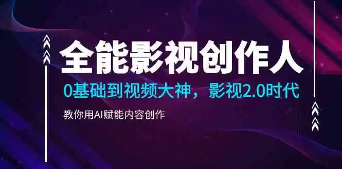 全能影视-创作人，0基础到视频大神，影视2.0时代，教你用AI赋能内容创作-轻创社