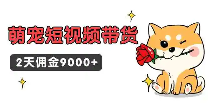 东哲日记·萌宠短视频带货，2天佣金9000+-轻创社