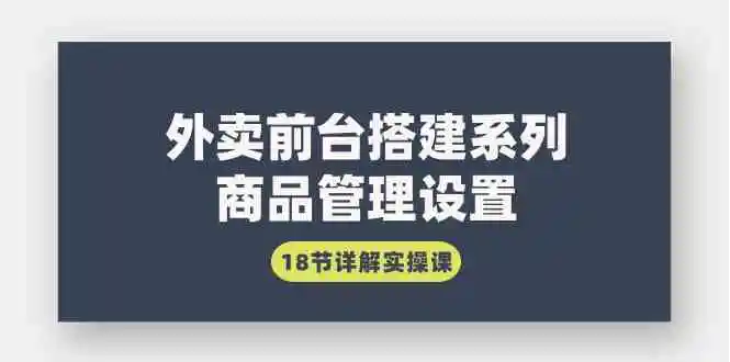 外卖前台搭建系列｜商品管理设置，18节详解实操课-轻创社